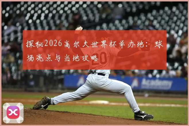 探秘2026高尔夫世界杯举办地：球场亮点与当地攻略