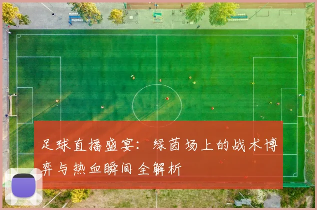 足球直播盛宴：绿茵场上的战术博弈与热血瞬间全解析