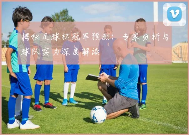 揭秘足球杯冠军预测：专家分析与球队实力深度解读