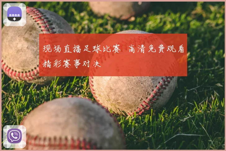 现场直播足球比赛 高清免费观看精彩赛事对决