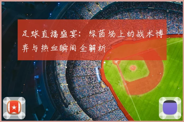 足球直播盛宴：绿茵场上的战术博弈与热血瞬间全解析