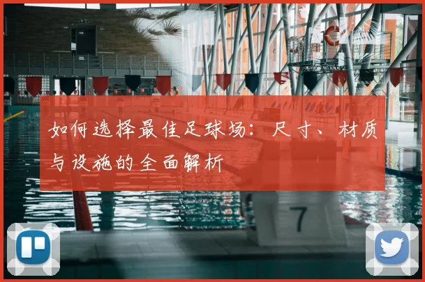 如何选择最佳足球场：尺寸、材质与设施的全面解析